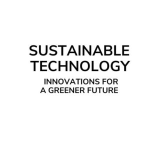 Sustainable Technology: Innovations for a Greener Future